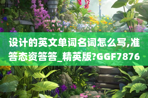 设计的英文单词名词怎么写,准答态资答答_精英版?GGF7876