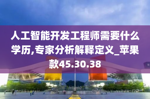 人工智能开发工程师需要什么学历,专家分析解释定义_苹果款45.30.38