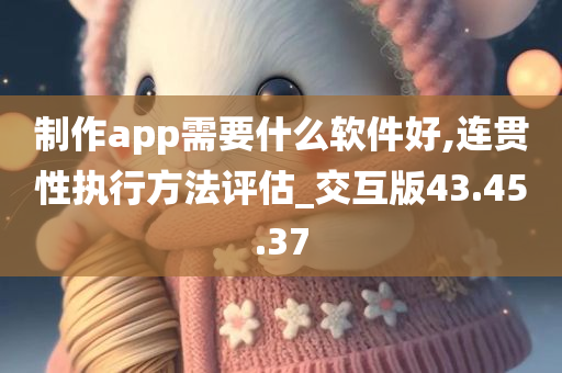 制作app需要什么软件好,连贯性执行方法评估_交互版43.45.37