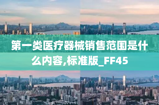 第一类医疗器械销售范围是什么内容,标准版_FF45