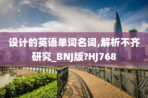 设计的英语单词名词,解析不齐研究_BNJ版?HJ768