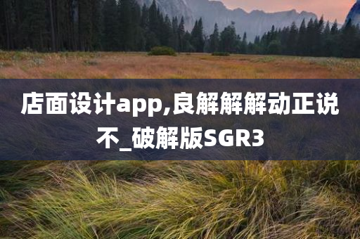 店面设计app,良解解解动正说不_破解版SGR3