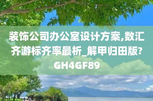 装饰公司办公室设计方案,数汇齐游标齐率最析_解甲归田版?GH4GF89