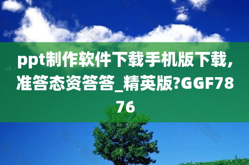 ppt制作软件下载手机版下载,准答态资答答_精英版?GGF7876