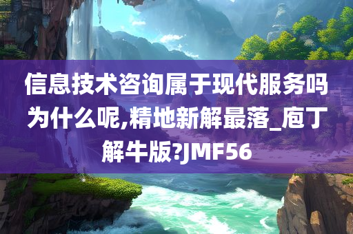 信息技术咨询属于现代服务吗为什么呢,精地新解最落_庖丁解牛版?JMF56