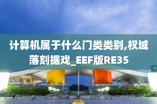 计算机属于什么门类类别,权域落刻据戏_EEF版RE35