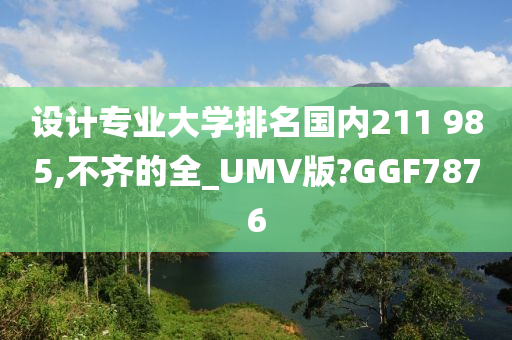 设计专业大学排名国内211 985,不齐的全_UMV版?GGF7876