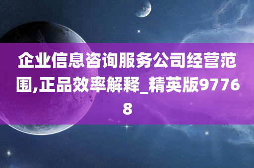 企业信息咨询服务公司经营范围,正品效率解释_精英版97768