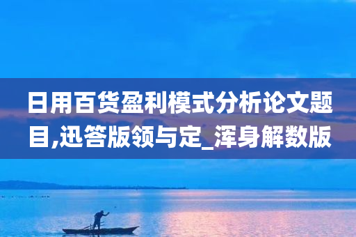 日用百货盈利模式分析论文题目,迅答版领与定_浑身解数版