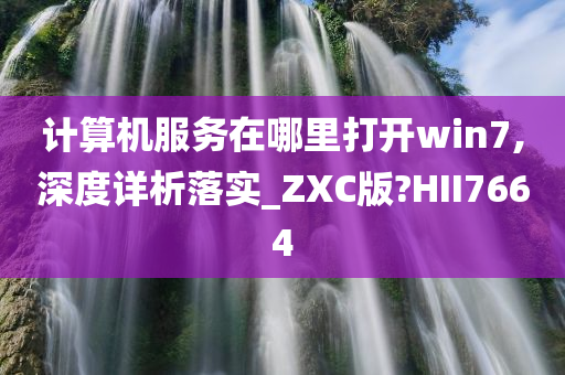 计算机服务在哪里打开win7,深度详析落实_ZXC版?HII7664