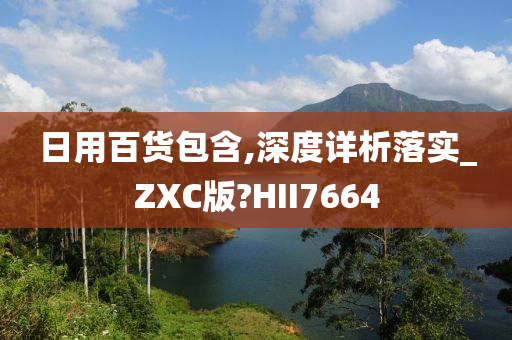 日用百货包含,深度详析落实_ZXC版?HII7664