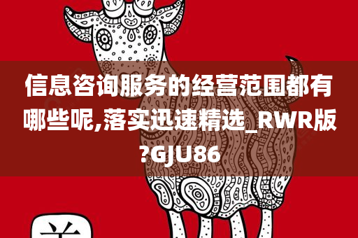 信息咨询服务的经营范围都有哪些呢,落实迅速精选_RWR版?GJU86