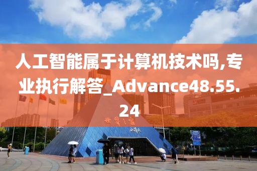 人工智能属于计算机技术吗,专业执行解答_Advance48.55.24