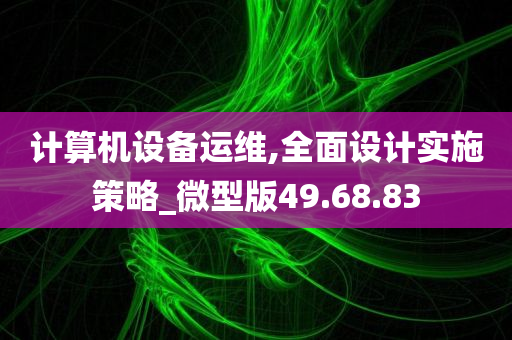 计算机设备运维,全面设计实施策略_微型版49.68.83