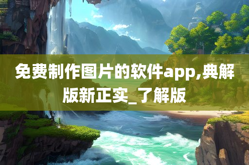 免费制作图片的软件app,典解版新正实_了解版