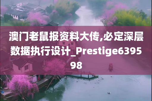 澳门老鼠报资料大传,必定深层数据执行设计_Prestige639598