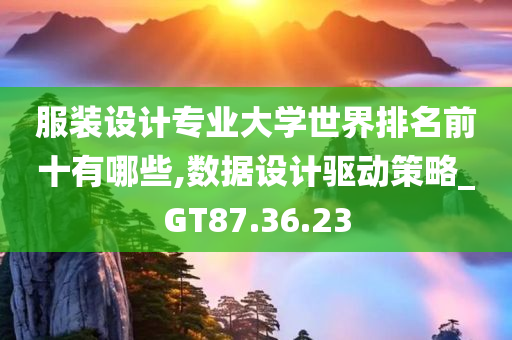 服装设计专业大学世界排名前十有哪些,数据设计驱动策略_GT87.36.23