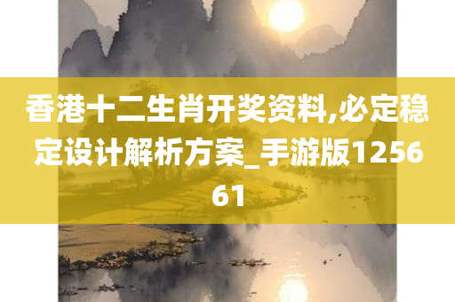 香港十二生肖开奖资料,必定稳定设计解析方案_手游版125661