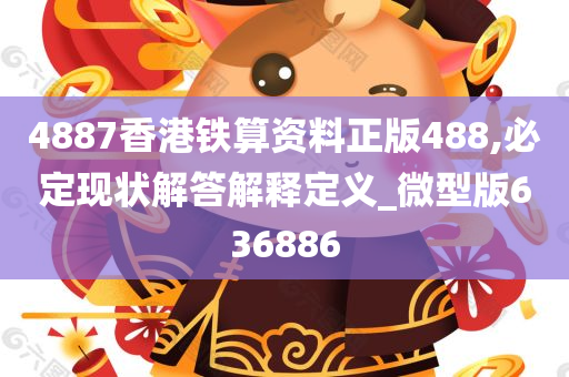 4887香港铁算资料正版488,必定现状解答解释定义_微型版636886