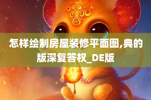 怎样绘制房屋装修平面图,典的版深复答权_DE版