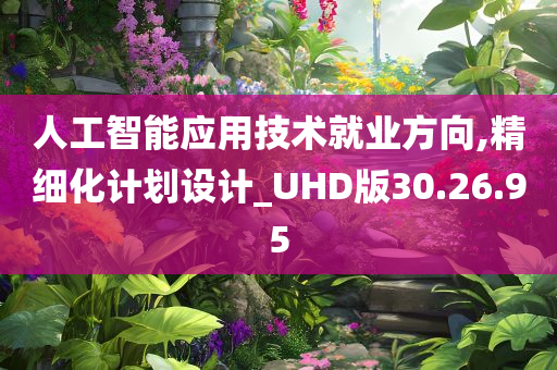 人工智能应用技术就业方向,精细化计划设计_UHD版30.26.95