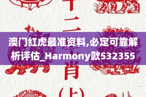 澳门红虎最准资料,必定可靠解析评估_Harmony款532355