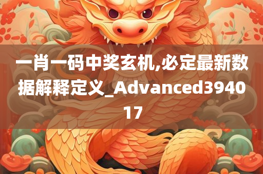 一肖一码中奖玄机,必定最新数据解释定义_Advanced394017