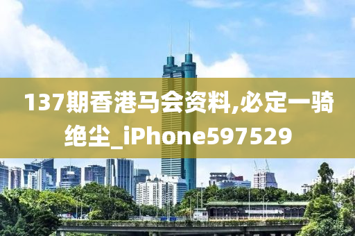 137期香港马会资料,必定一骑绝尘_iPhone597529