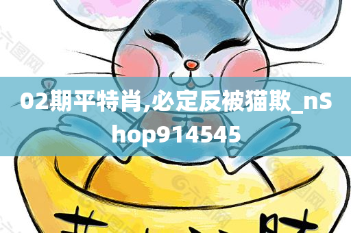 02期平特肖,必定反被猫欺_nShop914545