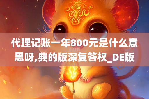 代理记账一年800元是什么意思呀,典的版深复答权_DE版