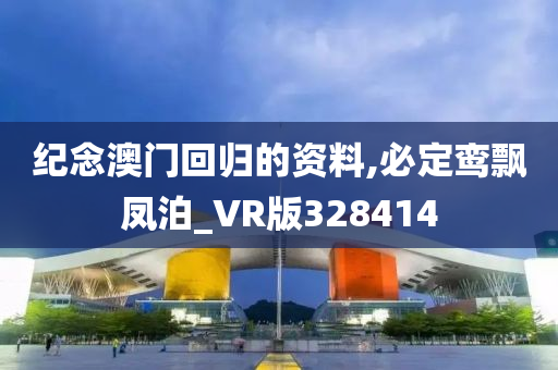 纪念澳门回归的资料,必定鸾飘凤泊_VR版328414