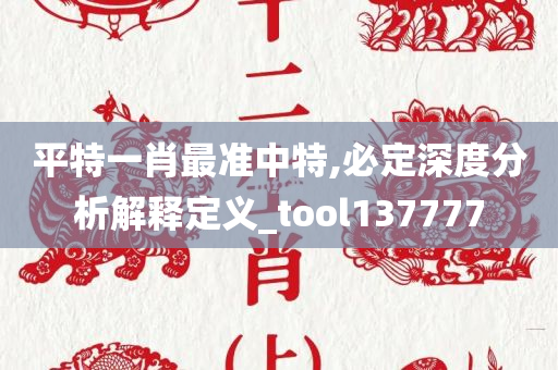 平特一肖最准中特,必定深度分析解释定义_tool137777