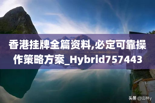 香港挂牌全篇资料,必定可靠操作策略方案_Hybrid757443