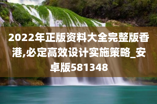 2022年正版资料大全完整版香港,必定高效设计实施策略_安卓版581348