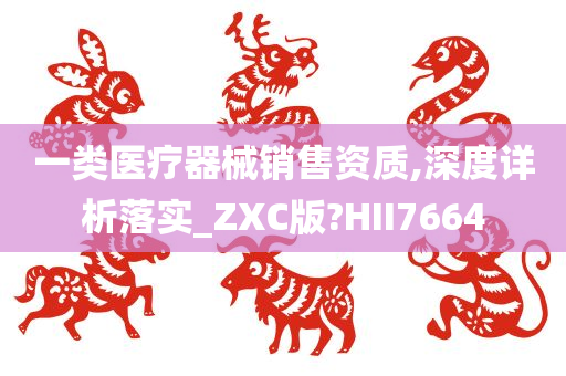 一类医疗器械销售资质,深度详析落实_ZXC版?HII7664