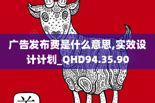 广告发布费是什么意思,实效设计计划_QHD94.35.90