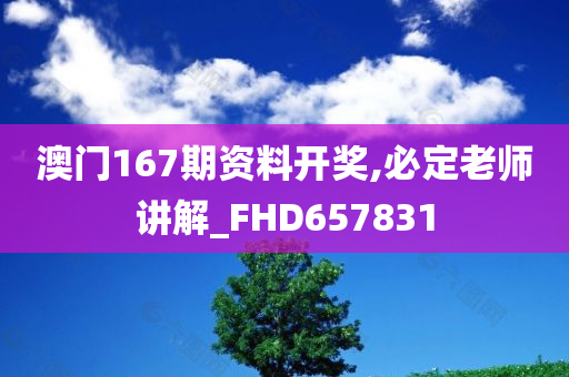 澳门167期资料开奖,必定老师讲解_FHD657831