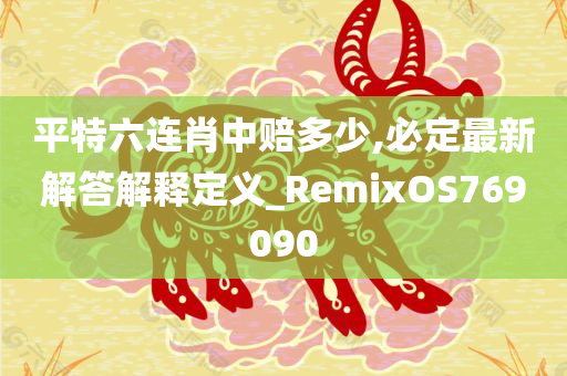 平特六连肖中赔多少,必定最新解答解释定义_RemixOS769090