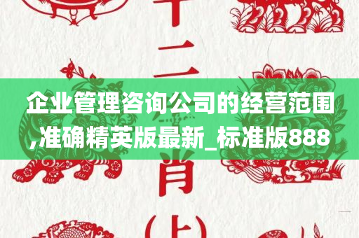 企业管理咨询公司的经营范围,准确精英版最新_标准版888