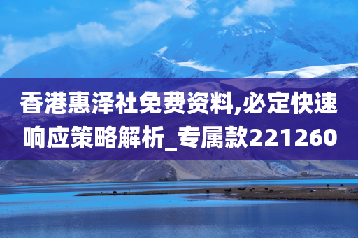 香港惠泽社免费资料,必定快速响应策略解析_专属款221260