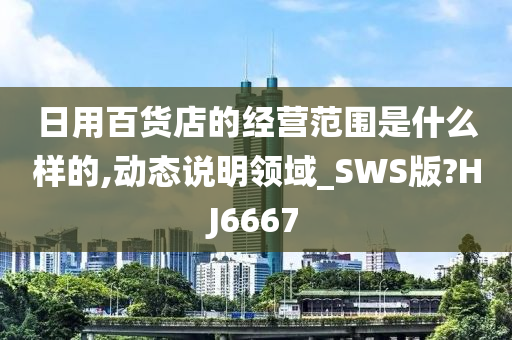 日用百货店的经营范围是什么样的,动态说明领域_SWS版?HJ6667