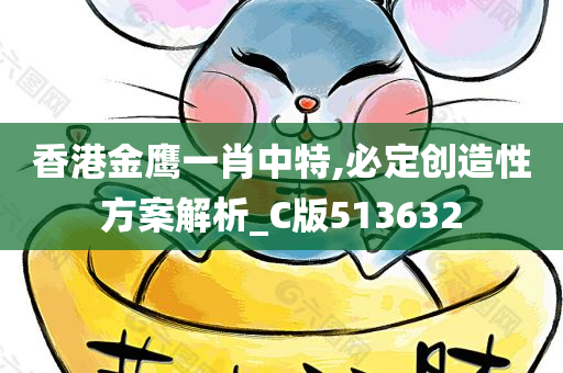 香港金鹰一肖中特,必定创造性方案解析_C版513632