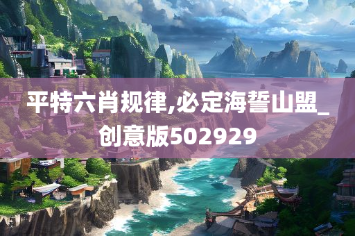 平特六肖规律,必定海誓山盟_创意版502929