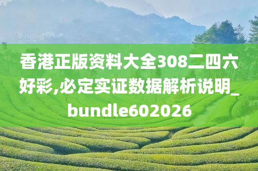 香港正版资料大全308二四六好彩,必定实证数据解析说明_bundle602026