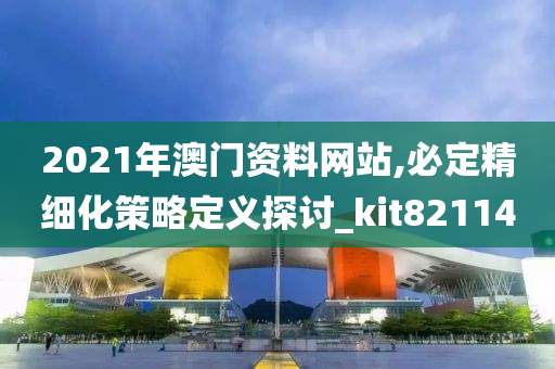 2021年澳门资料网站,必定精细化策略定义探讨_kit821140