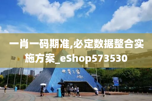 一肖一码期准,必定数据整合实施方案_eShop573530