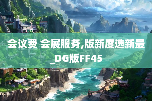 会议费 会展服务,版新度选新最_DG版FF45