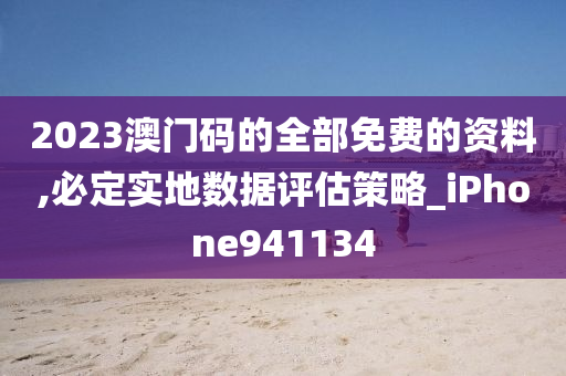 2023澳门码的全部免费的资料,必定实地数据评估策略_iPhone941134