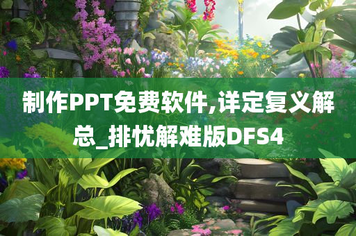 制作PPT免费软件,详定复义解总_排忧解难版DFS4