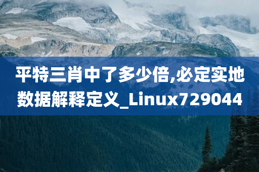 平特三肖中了多少倍,必定实地数据解释定义_Linux729044